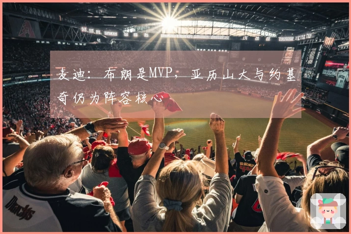 麦迪：布朗是MVP，亚历山大与约基奇仍为阵容核心