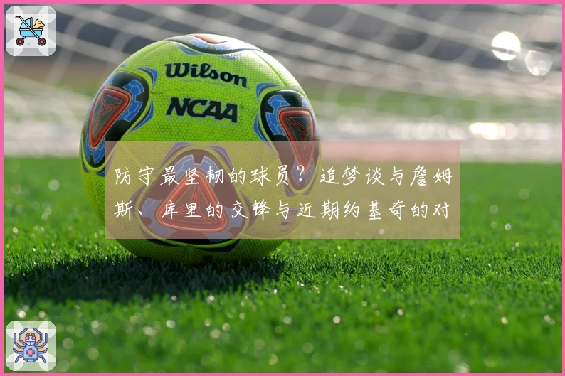 防守最坚韧的球员？追梦谈与詹姆斯、库里的交锋与近期约基奇的对抗