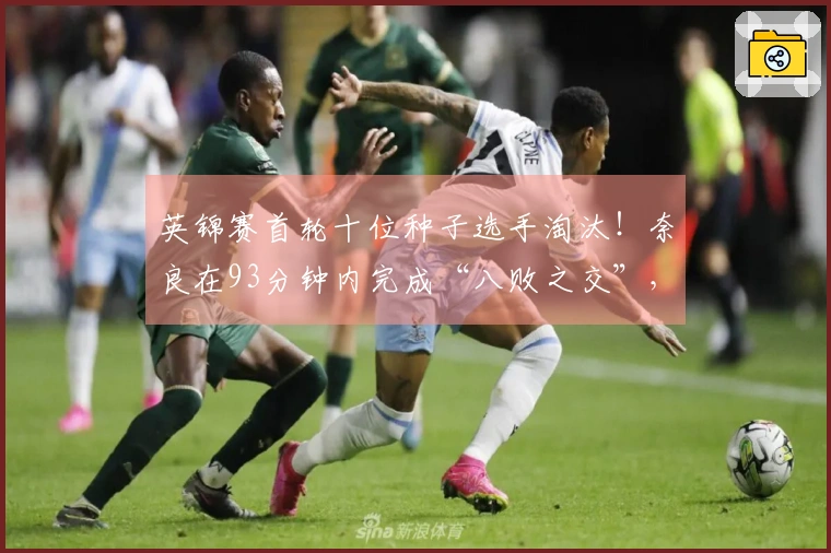 英锦赛首轮十位种子选手淘汰！奈良在93分钟内完成“八败之交”，四人退赛