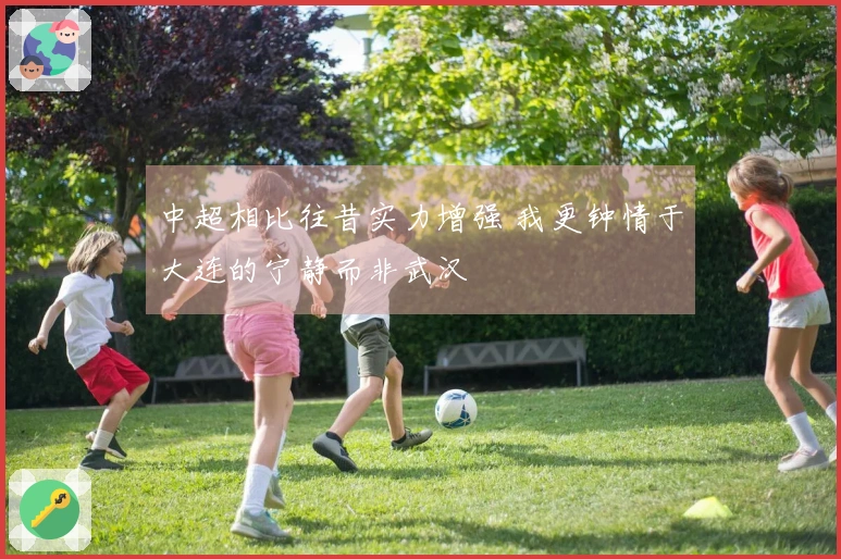 中超相比往昔实力增强 我更钟情于大连的宁静而非武汉