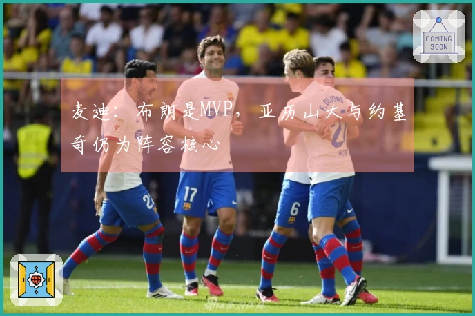 麦迪：布朗是MVP，亚历山大与约基奇仍为阵容核心