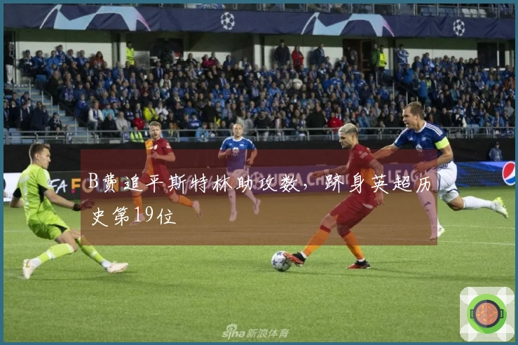 B费追平斯特林助攻数，跻身英超历史第19位