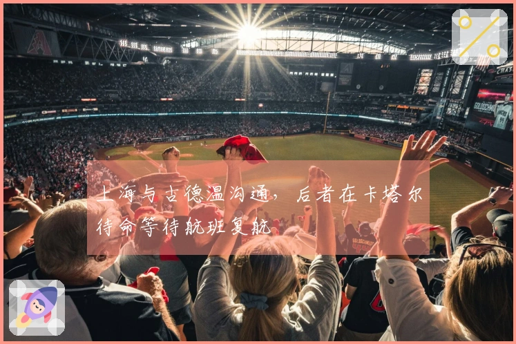 上海与古德温沟通，后者在卡塔尔待命等待航班复航