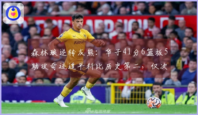 森林狼逆转灰熊：华子41分6篮板5助攻奇迹追平科比历史第二，仅次于乔丹