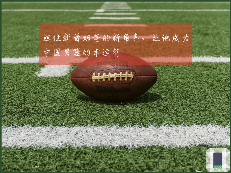 这位新晋奶爸的新角色，让他成为中国男篮的幸运符