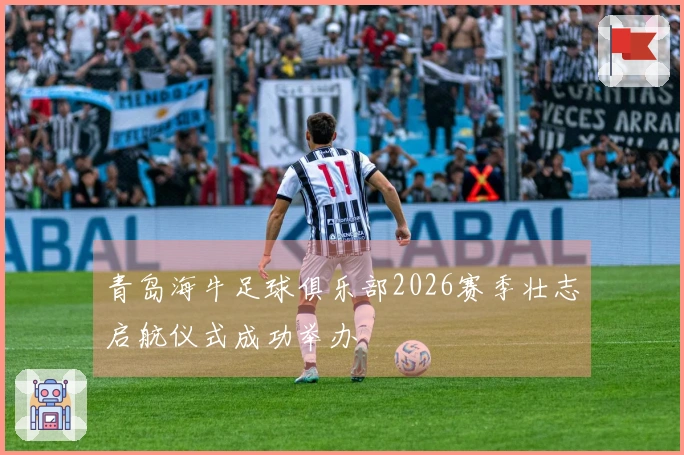 青岛海牛足球俱乐部2026赛季壮志启航仪式成功举办